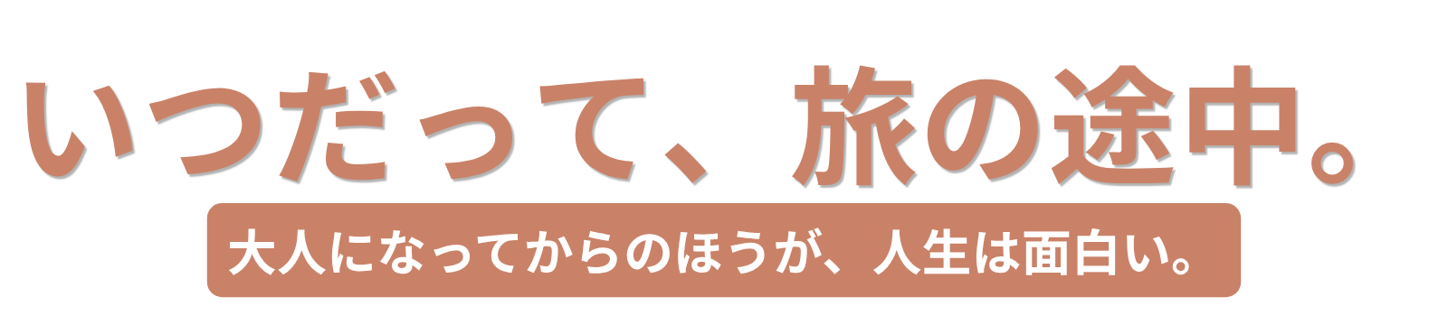 いつだって、旅の途中。